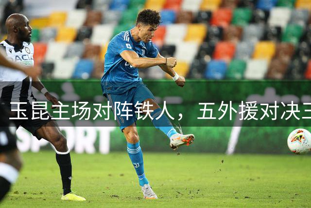 玉昆主场对阵铁人，五外援对决三外援阵容